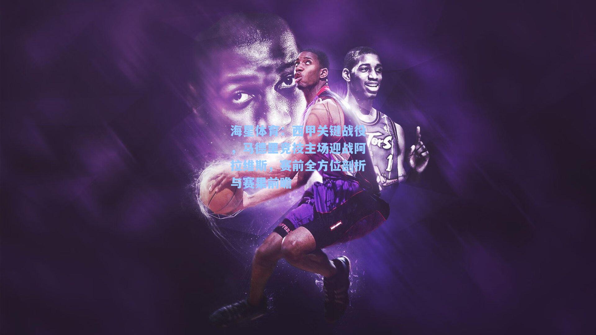 海星体育：西甲关键战役，马德里竞技主场迎战阿拉维斯，赛前全方位剖析与赛果前瞻