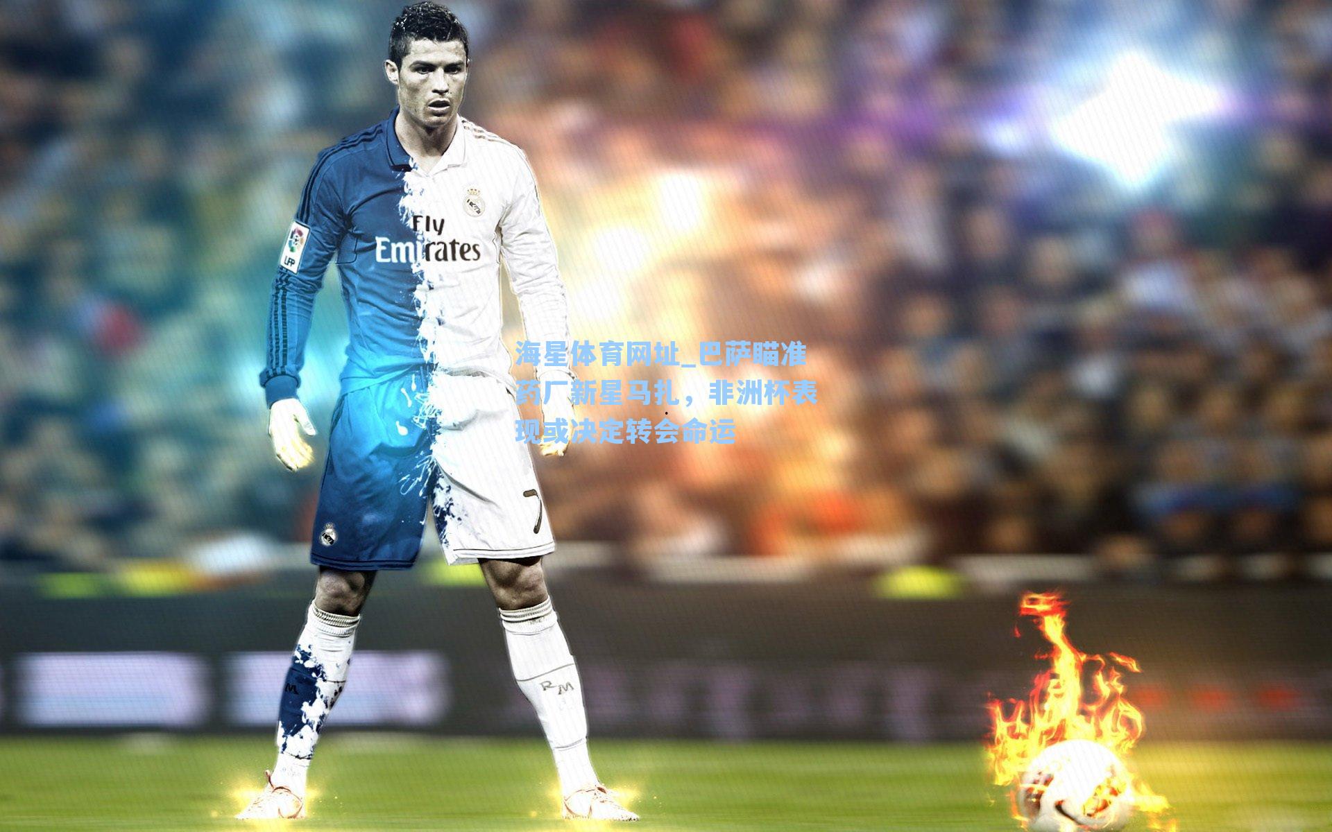 海星体育网址_巴萨瞄准药厂新星马扎，非洲杯表现或决定转会命运