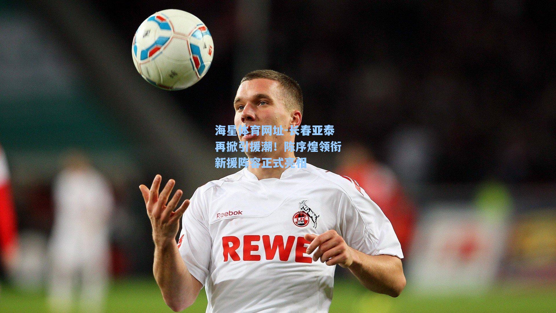 海星体育网址-长春亚泰再掀引援潮！陈序煌领衔新援阵容正式亮相