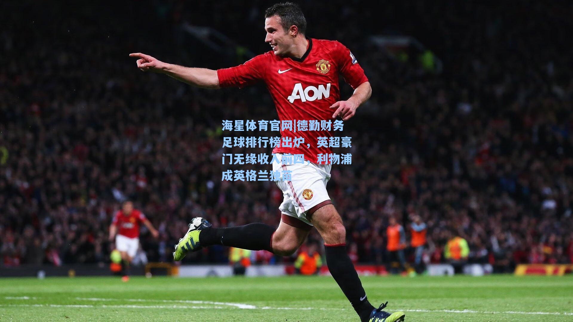 海星体育官网|德勤财务足球排行榜出炉，英超豪门无缘收入前四，利物浦成英格兰独苗