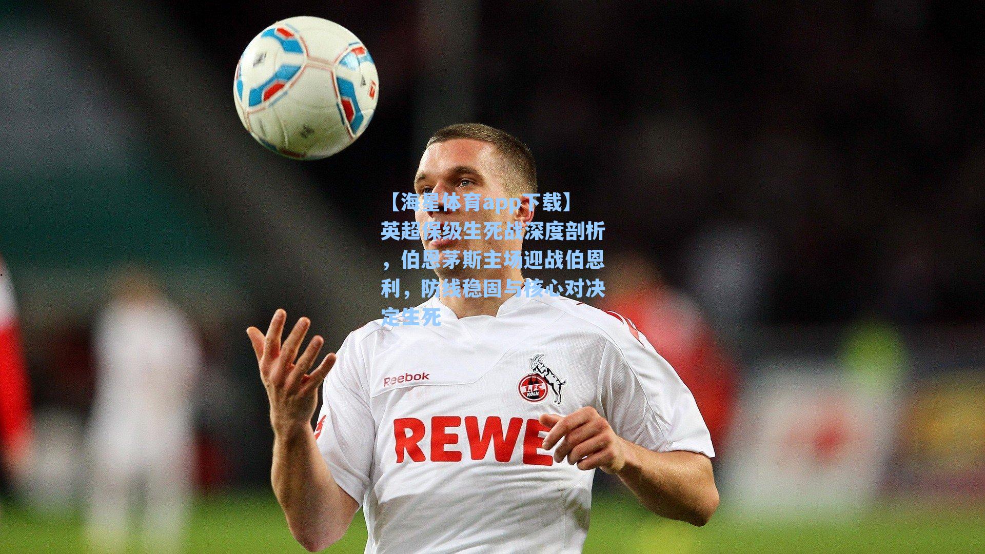 【海星体育app下载】英超保级生死战深度剖析，伯恩茅斯主场迎战伯恩利，防线稳固与核心对决定生死