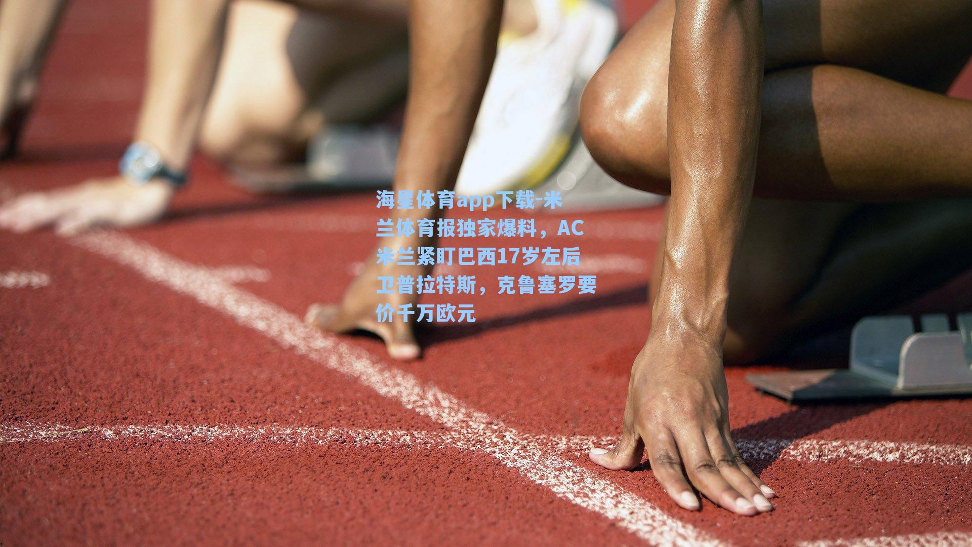 海星体育app下载-米兰体育报独家爆料，AC米兰紧盯巴西17岁左后卫普拉特斯，克鲁塞罗要价千万欧元