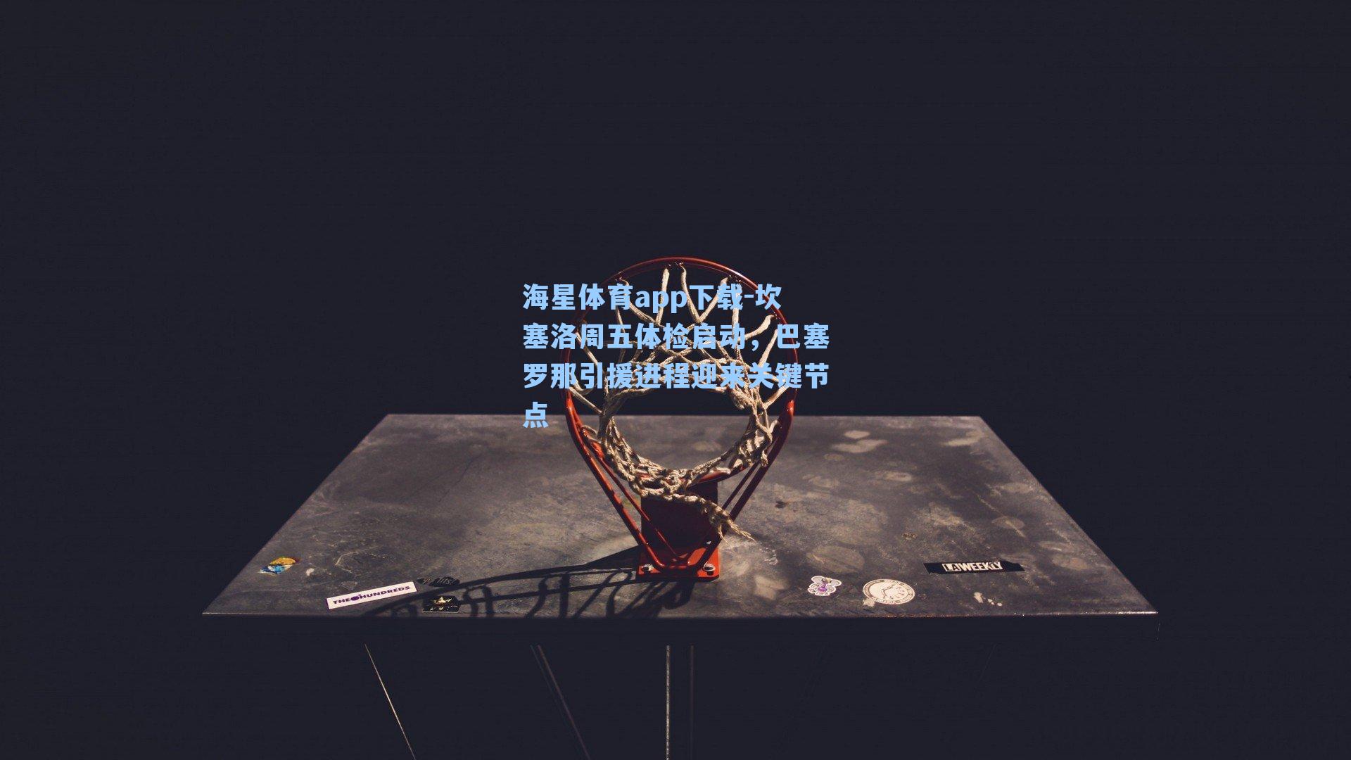 海星体育app下载-坎塞洛周五体检启动，巴塞罗那引援进程迎来关键节点