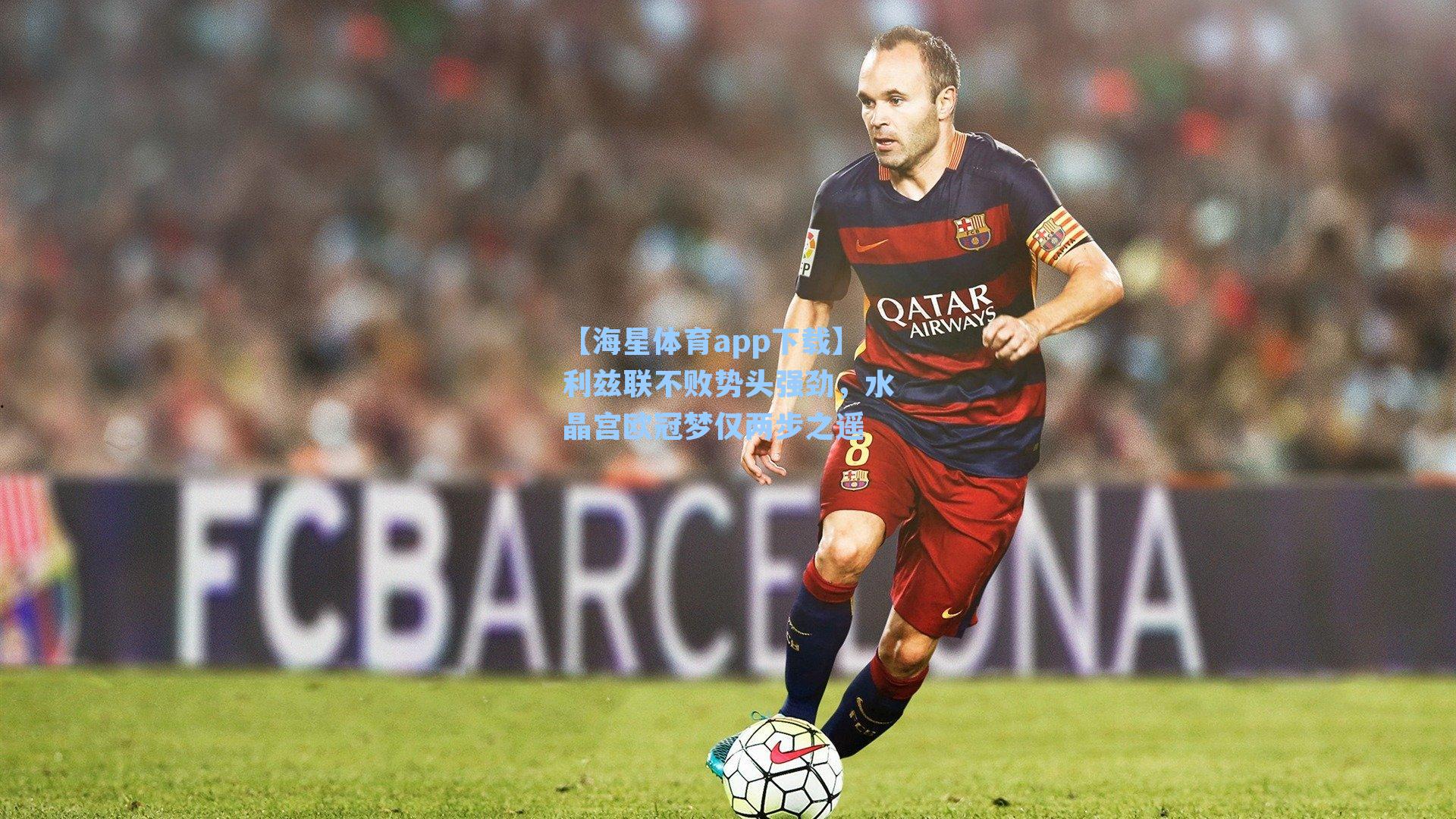 【海星体育app下载】利兹联不败势头强劲，水晶宫欧冠梦仅两步之遥