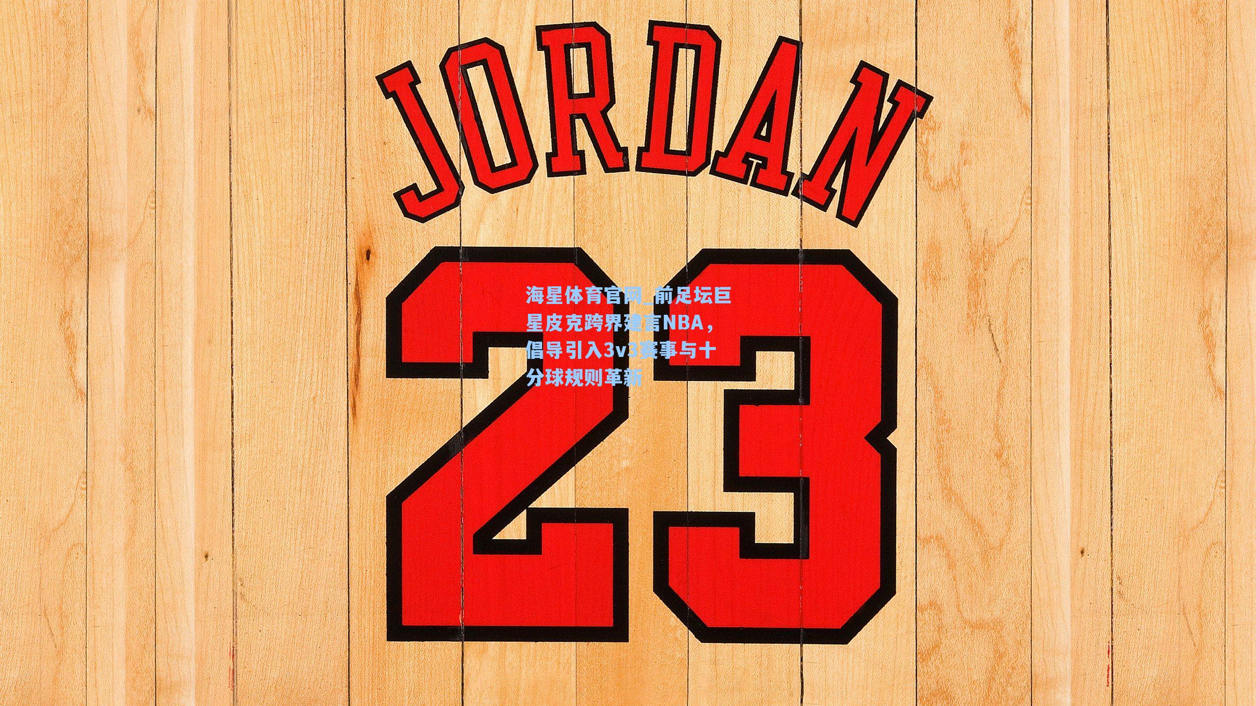 海星体育官网_前足坛巨星皮克跨界建言NBA，倡导引入3v3赛事与十分球规则革新