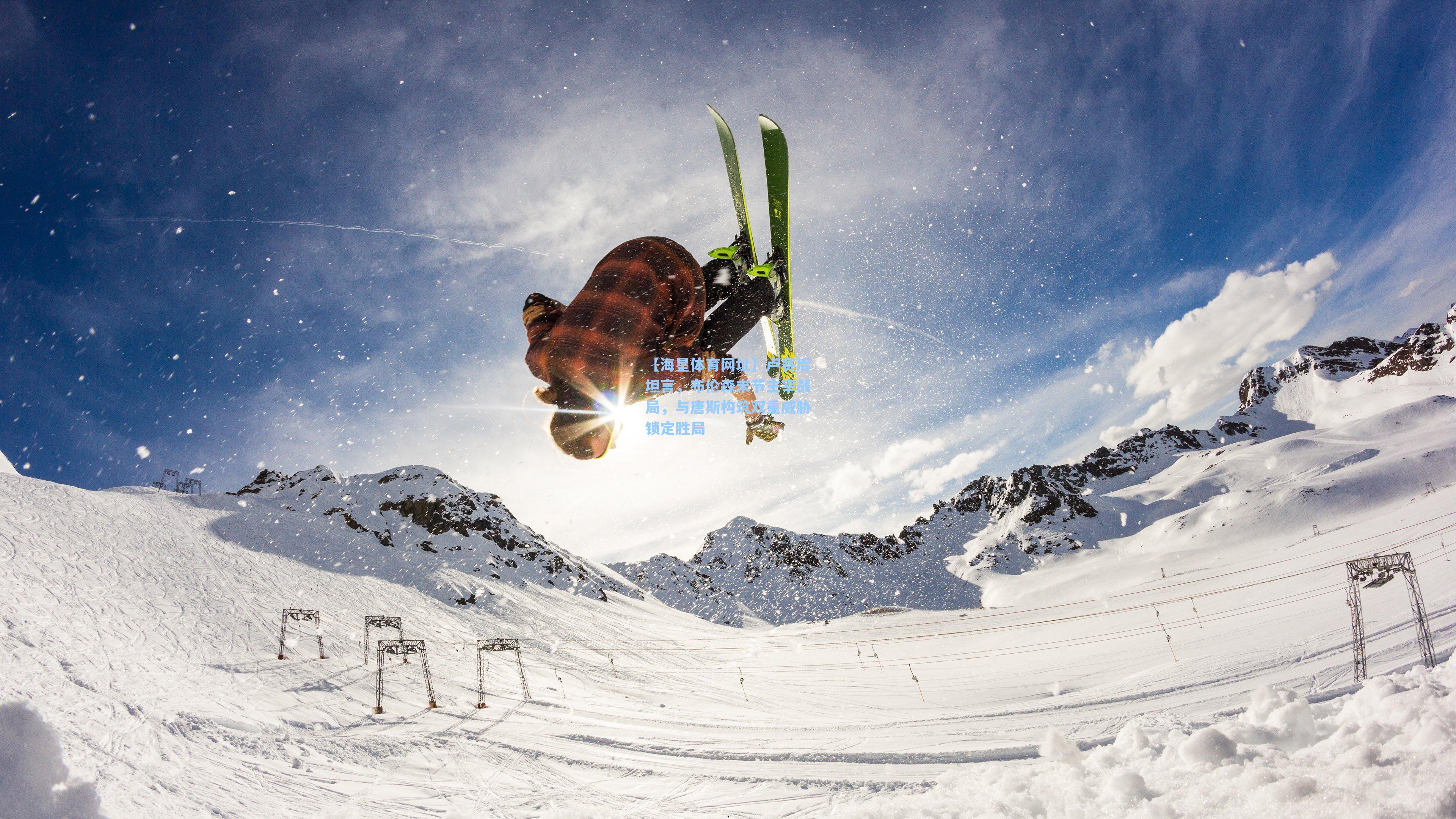 【海星体育网址】卢赛后坦言，布伦森末节主宰战局，与唐斯构筑双重威胁锁定胜局