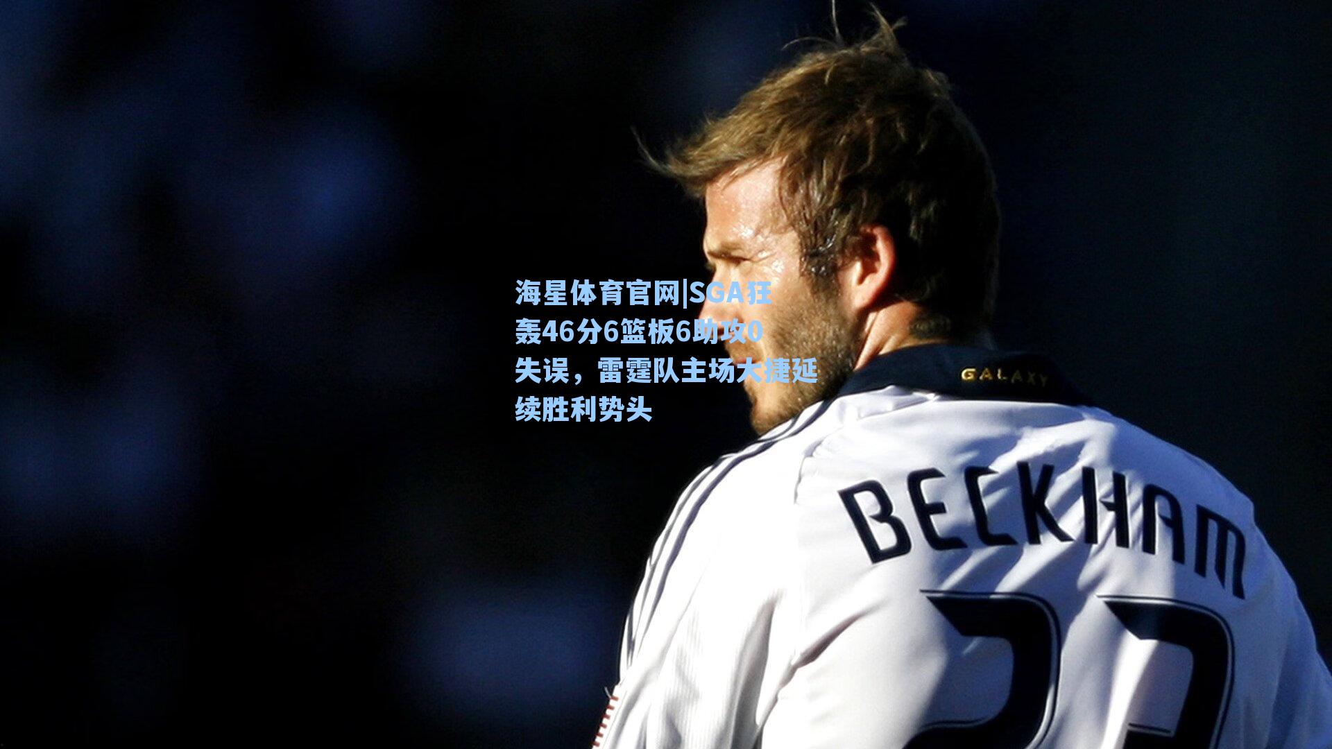 SGA狂轰46分6篮板6助攻0失误，雷霆队主场大捷延续胜利势头