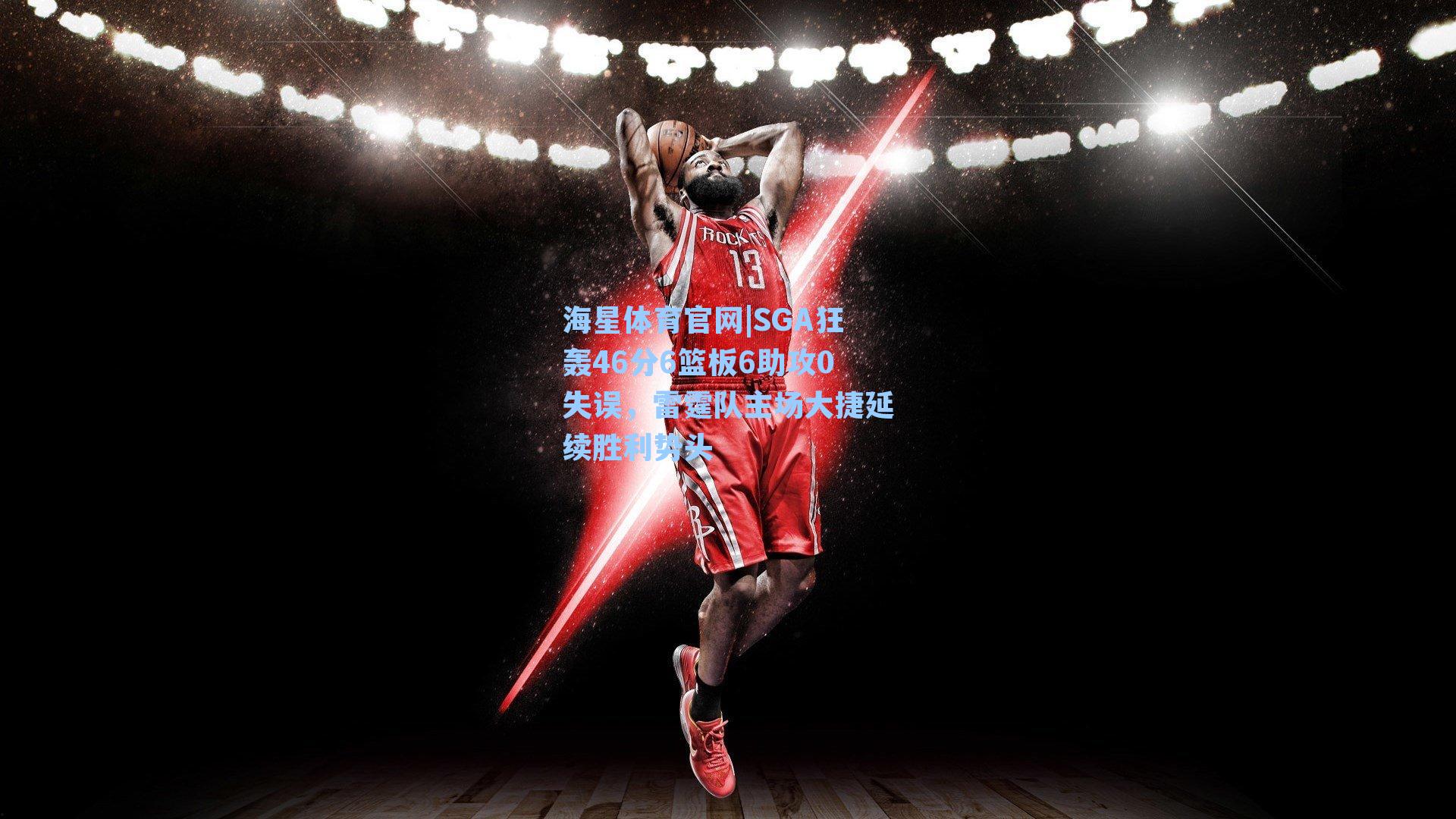 SGA狂轰46分6篮板6助攻0失误，雷霆队主场大捷延续胜利势头