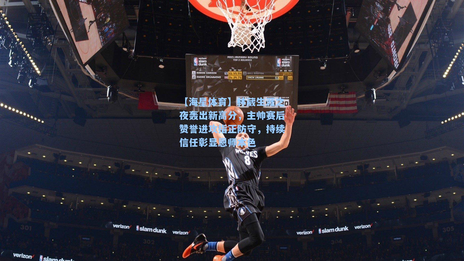 林葳生涯之夜轰出新高分，主帅赛后赞誉进攻指正防守，持续信任彰显恩师本色