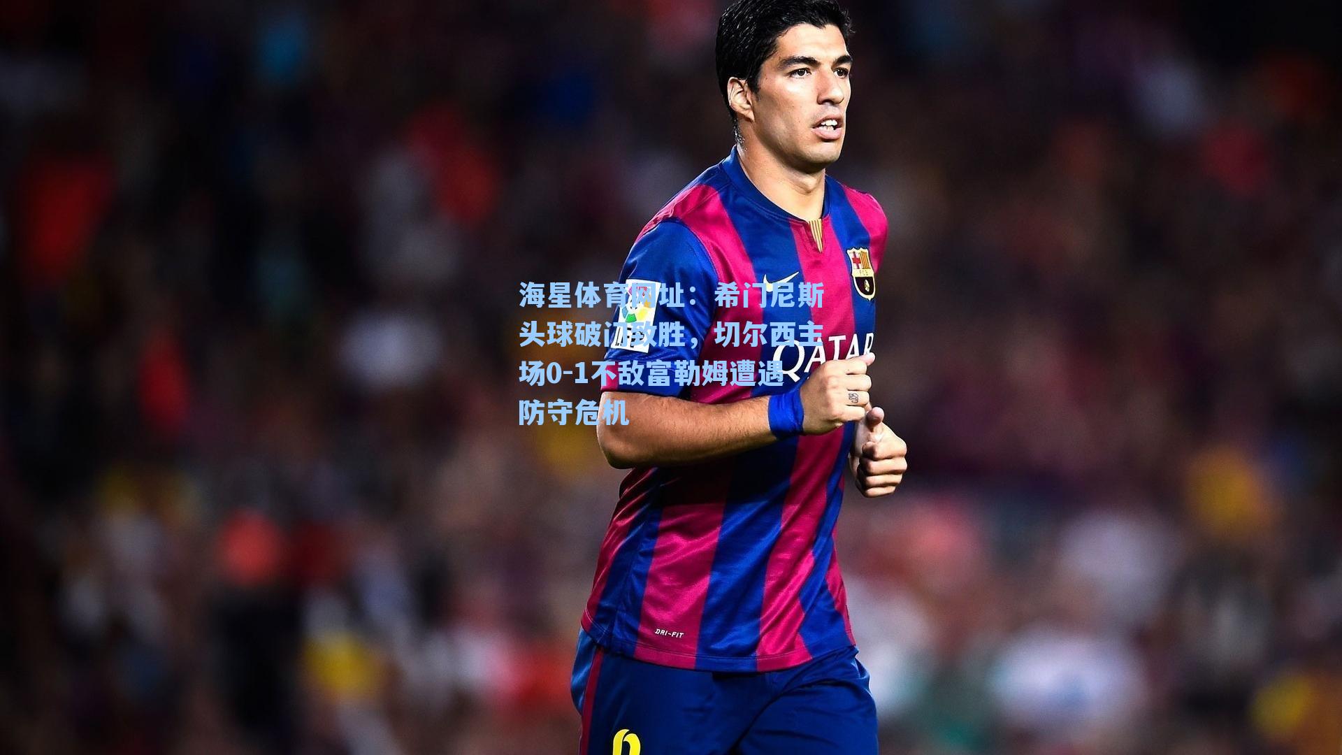 希门尼斯头球破门致胜，切尔西主场0-1不敌富勒姆遭遇防守危机