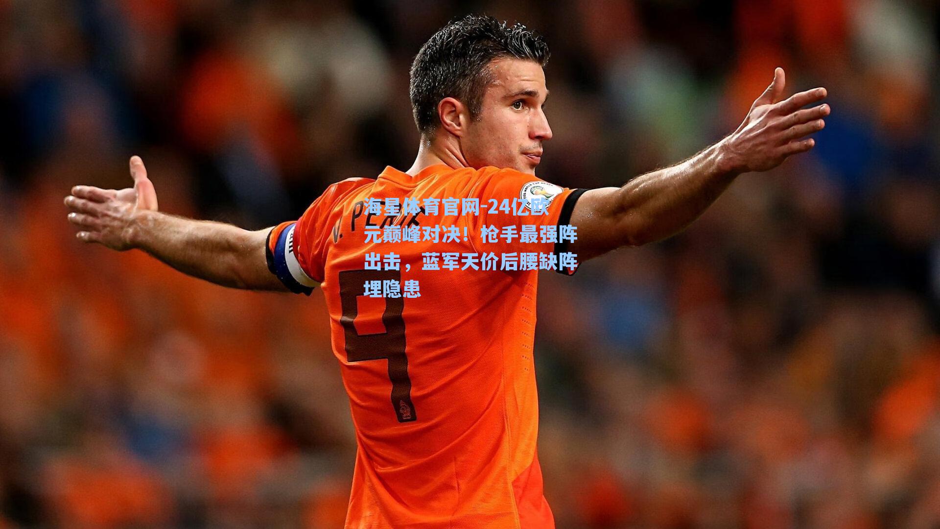 24亿欧元巅峰对决！枪手最强阵出击，蓝军天价后腰缺阵埋隐患