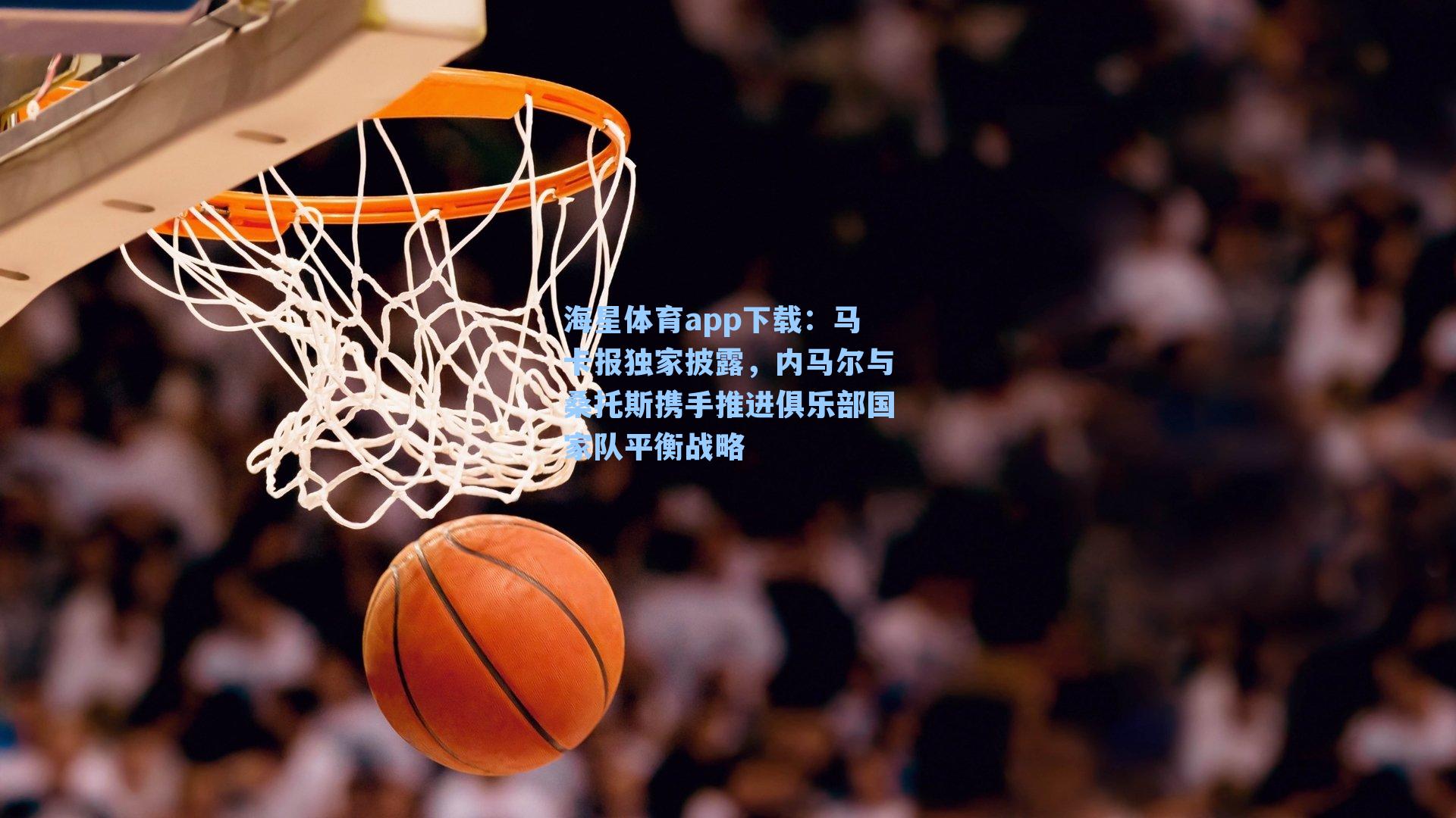 马卡报独家披露,内马尔与桑托斯携手推进俱乐部国家队平衡战略